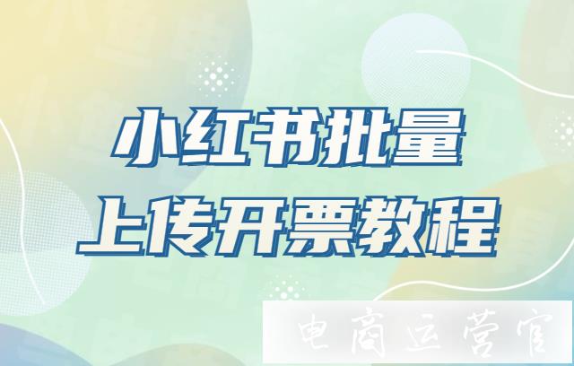 小紅書如何批量上傳開票?小紅書批量上傳開票教程